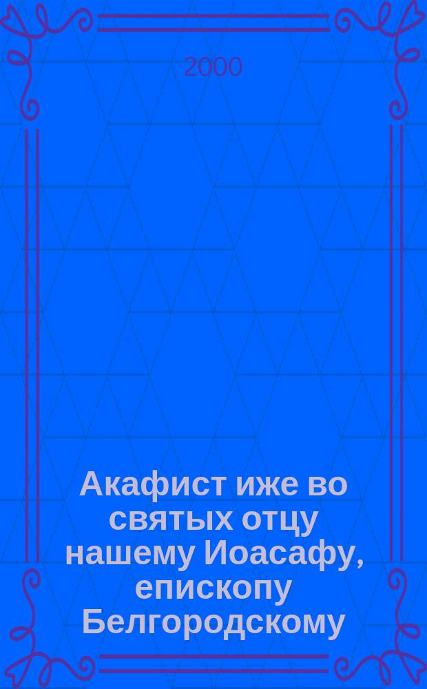 Акафист иже во святых отцу нашему Иоасафу, епископу Белгородскому