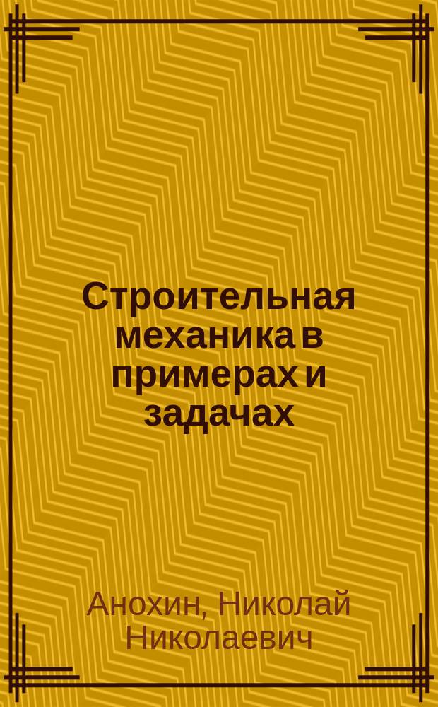 Строительная механика в примерах и задачах : Учеб. пособие для студентов вузов по строит. спец