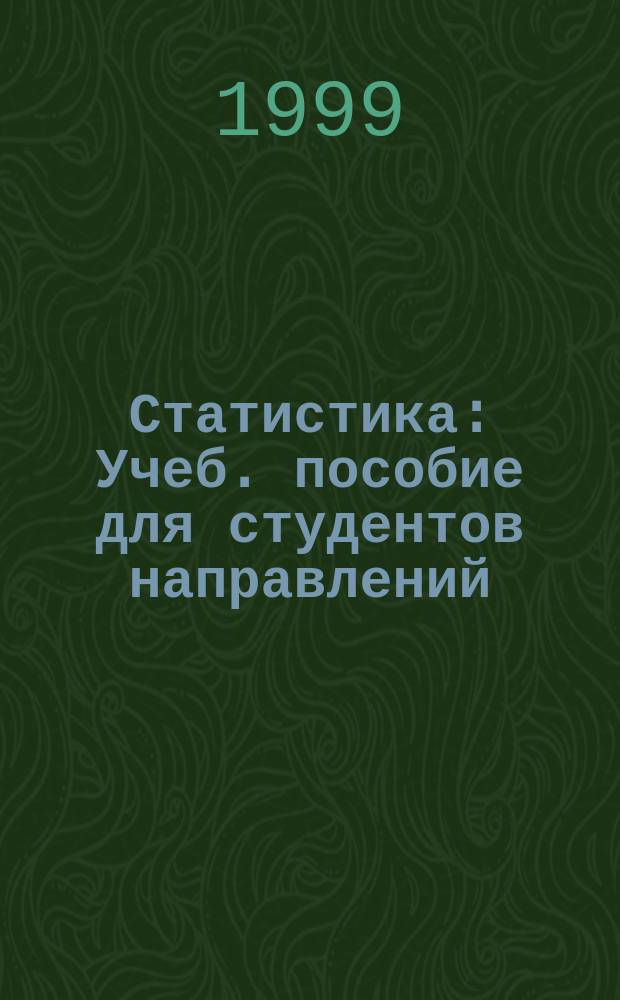 Статистика : Учеб. пособие для студентов направлений: 521500-менеджмент, 522000-коммерция и спец.: 060500-бухучет и аудит, 061100-менеджмент, 061400-коммерция, 061500-маркетинг