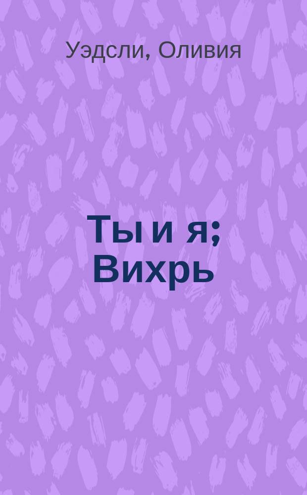 Ты и я; Вихрь: Романы: Пер. с англ. / Оливия Уэдсли