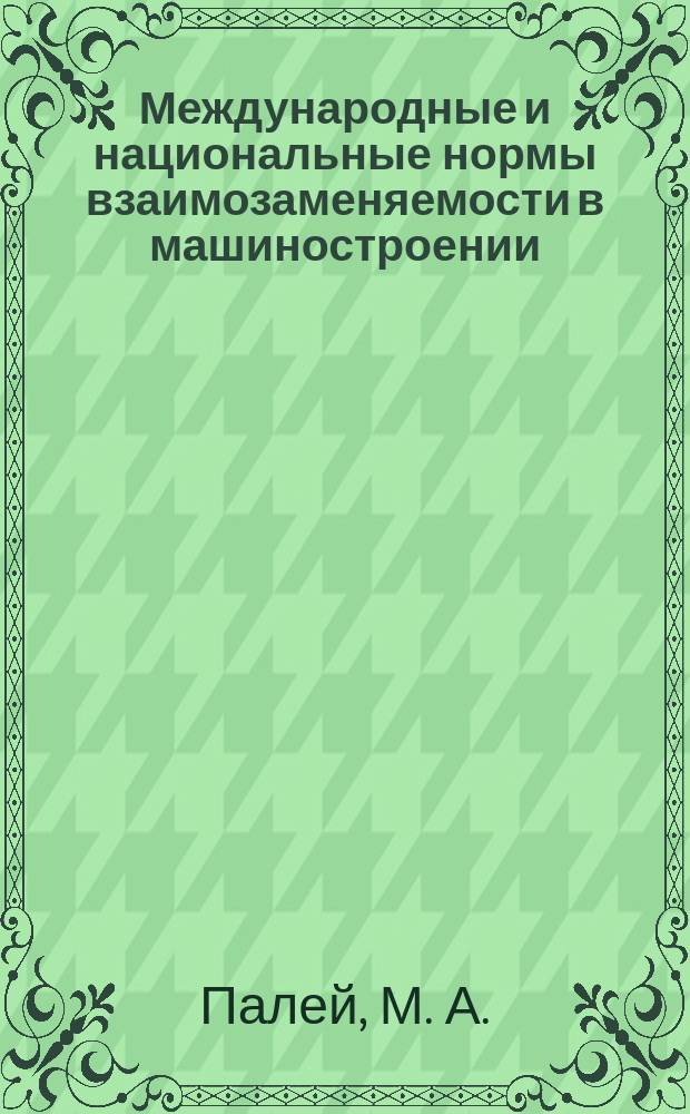 Международные и национальные нормы взаимозаменяемости в машиностроении = International and national norms of interchangeability in the machine - building : Справ.- транслятор