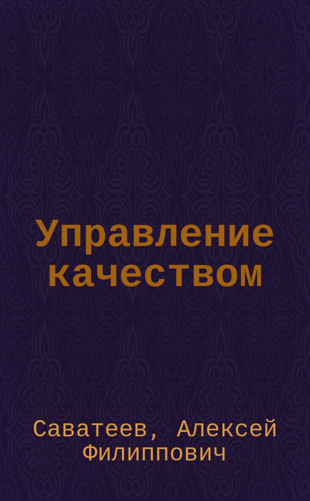 Управление качеством : Учеб. пособие для студентов спец. "Менеджмент" - 061100, специализаций "Упр. в стр-ве" - 061107, "Инвестиц. менеджмент" - 061122, "Упр. в отрасли строит. материалов" - 061129, "Упр. проектом" - 061133