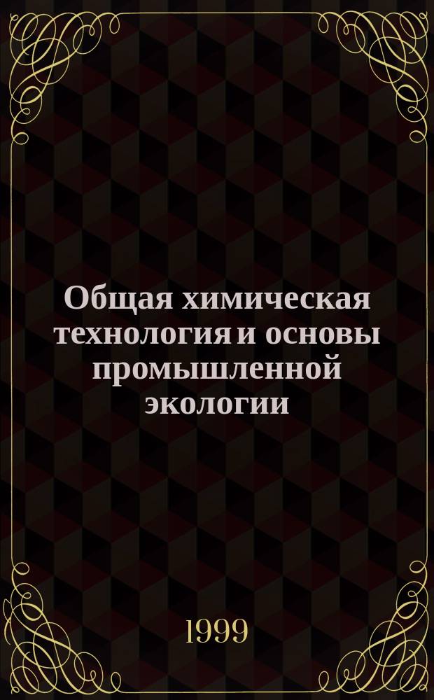 Общая химическая технология и основы промышленной экологии : Учеб. для студентов хим.-технол. спец. вузов