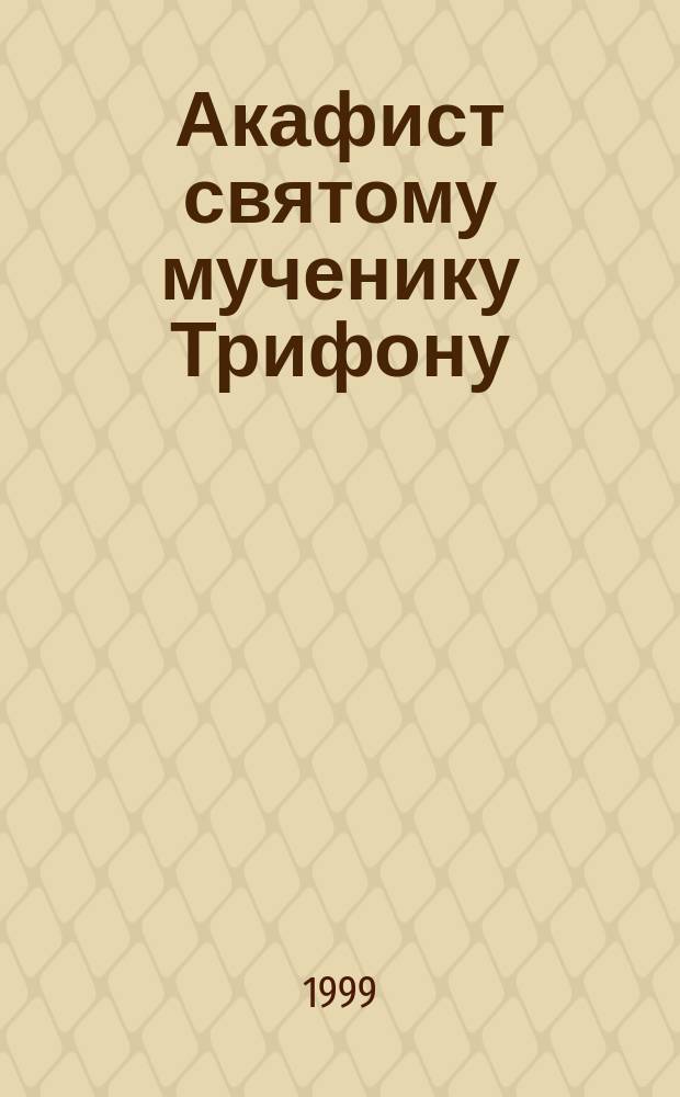 Акафист святому мученику Трифону