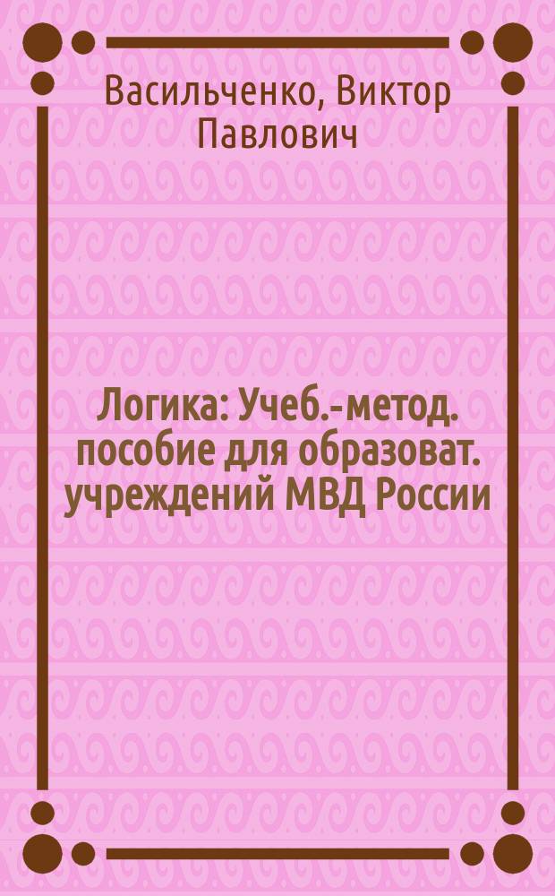 Логика : Учеб.-метод. пособие для образоват. учреждений МВД России