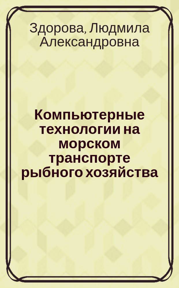 Компьютерные технологии на морском транспорте рыбного хозяйства : Учеб. пособие для студентов техн. вузов региона