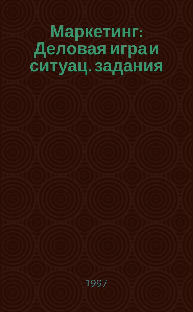 Маркетинг : Деловая игра и ситуац. задания : Учеб. пособие