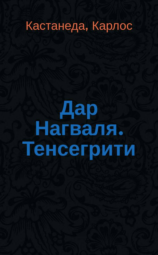 Дар Нагваля. Тенсегрити : Психоэнерг. практики Карлоса Кастанеды