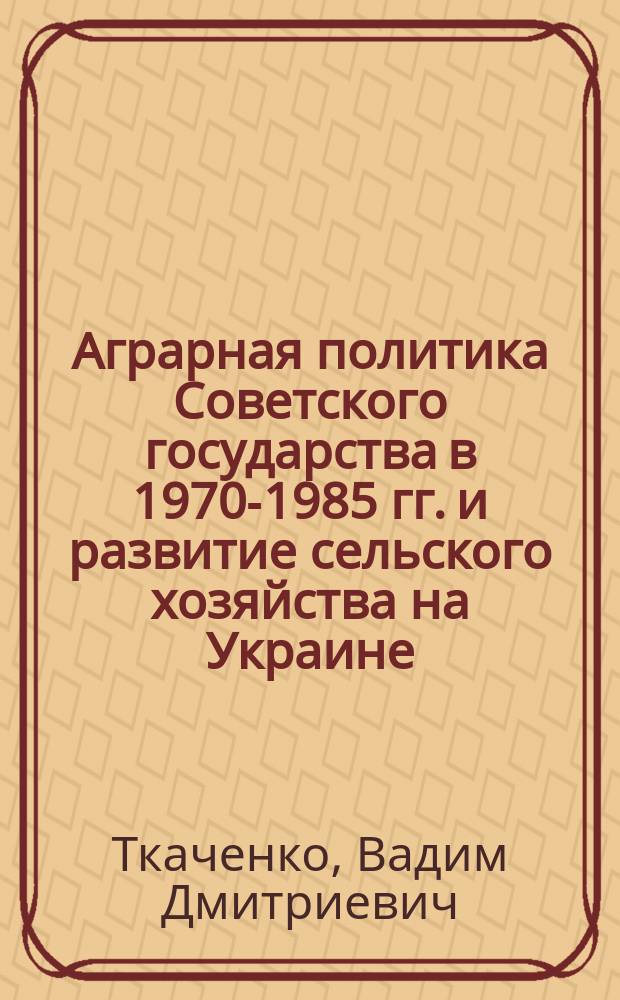 Аграрная политика Советского государства в 1970-1985 гг. и развитие сельского хозяйства на Украине