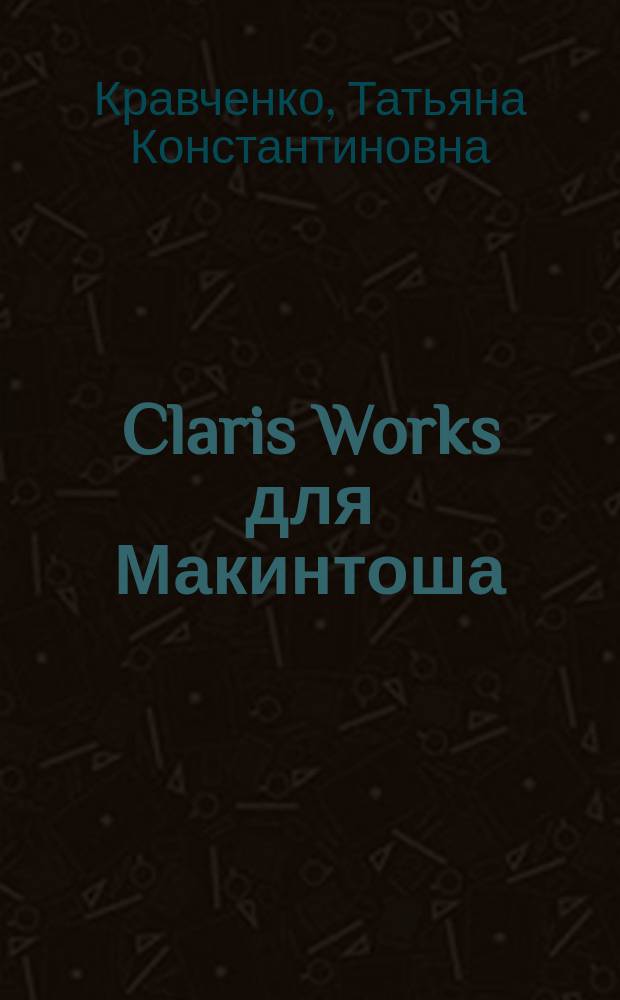 Claris Works для Макинтоша : Элементы операц. системы : Учеб. пособие для студентов