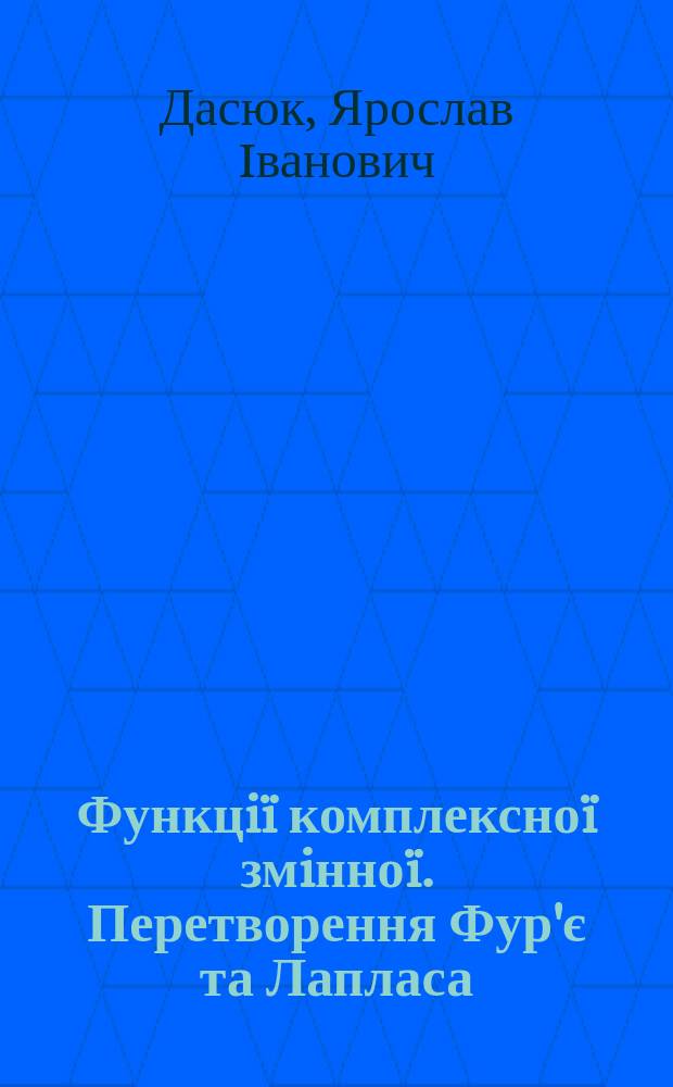 Функцi&iuml; комплексно&iuml; змiнно&iuml;. Перетворення Фур'є та Лапласа : Навч. посiбник для студентiв техн. спец. вищ. закладiв освiти
