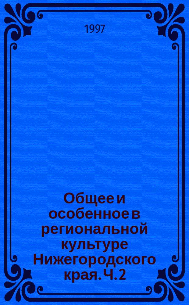 Общее и особенное в региональной культуре Нижегородского края. Ч. 2