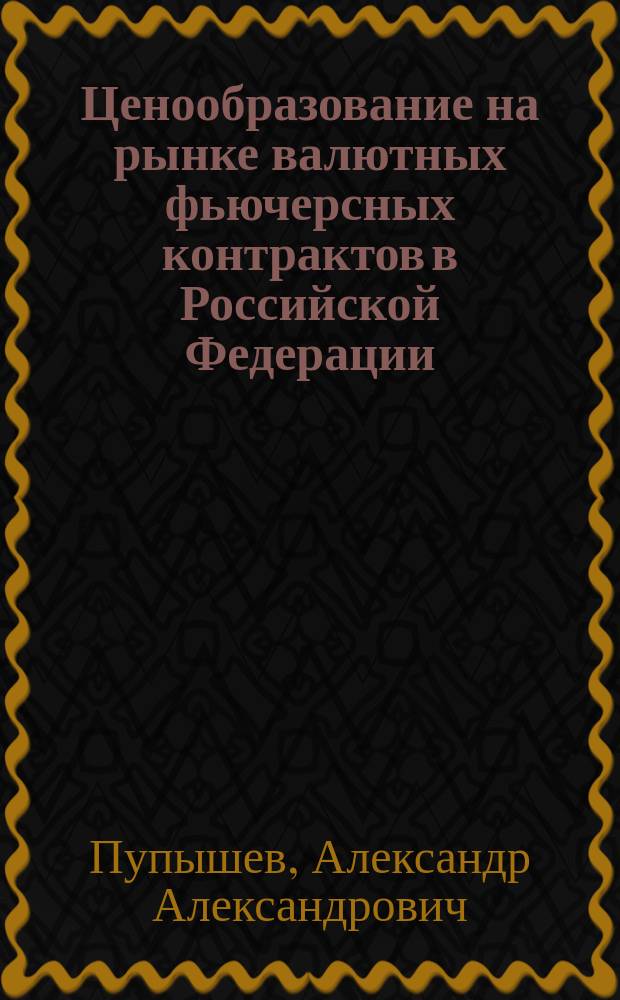 Ценообразование на рынке валютных фьючерсных контрактов в Российской Федерации : Учеб. пособие : Для студентов экон. вузов и фак.