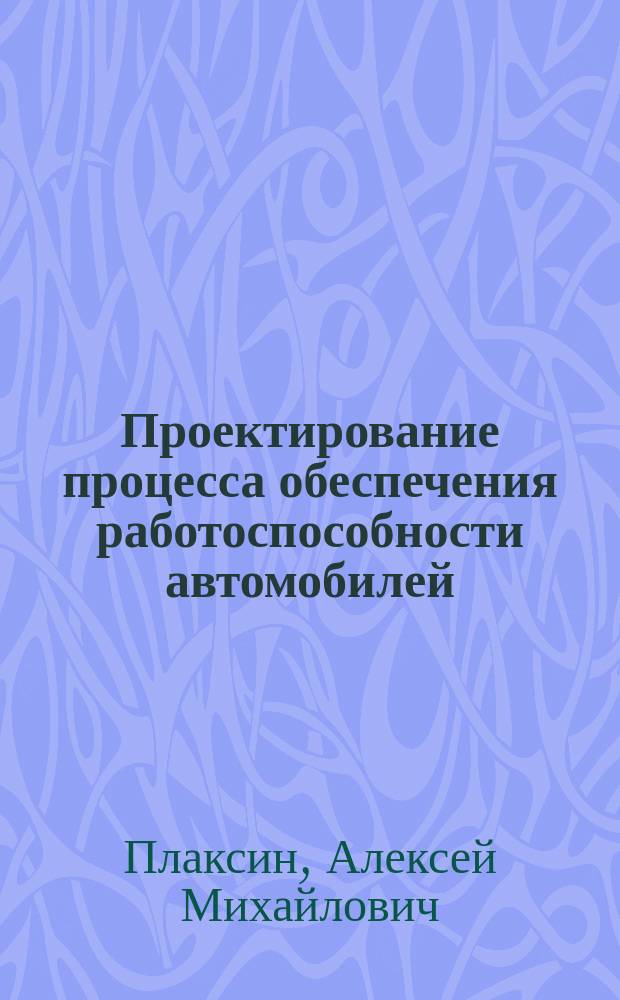 Проектирование процесса обеспечения работоспособности автомобилей : Учеб. пособие