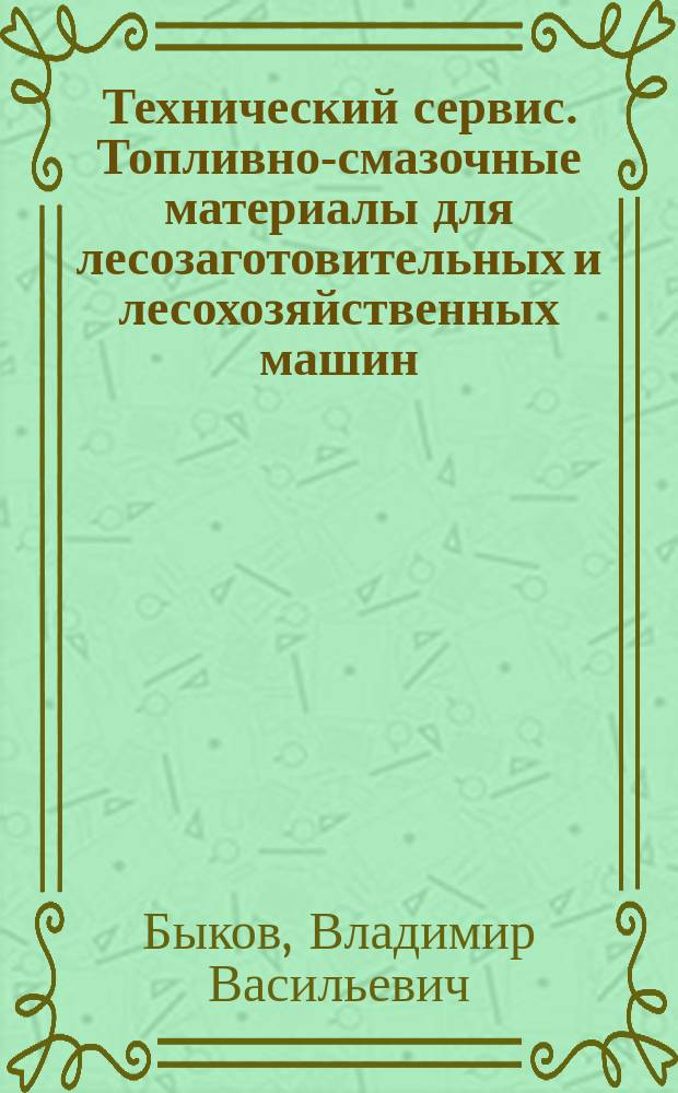 Технический сервис. Топливно-смазочные материалы для лесозаготовительных и лесохозяйственных машин : Учеб. пособие для студентов спец. 2301.00 и 1704.00