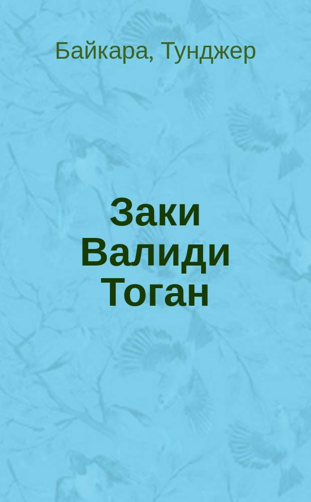 Заки Валиди Тоган : Пер. с тур. : Вступ. ст. А. Юлдашбаева, Р. Булгакова
