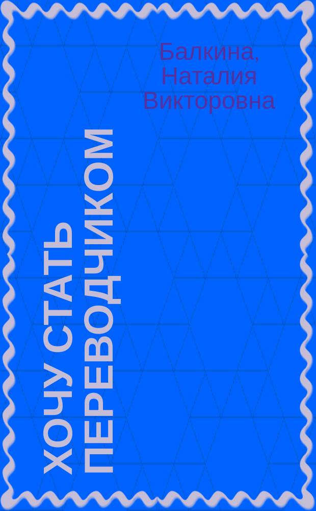 Хочу стать переводчиком : Англ. яз. : Учеб. пособие для студентов вузов, обучающихся по лингвист. спец