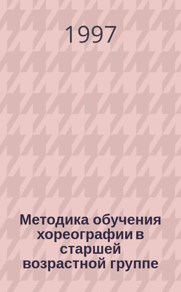 Методика обучения хореографии в старшей возрастной группе : Учеб. пособие для студентов специализации "Хореография" вузов и уч-щ культуры