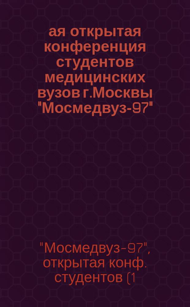 1-ая открытая конференция студентов медицинских вузов г.Москвы "Мосмедвуз-97" : Тез. докл., 15 нояб. 1997 г