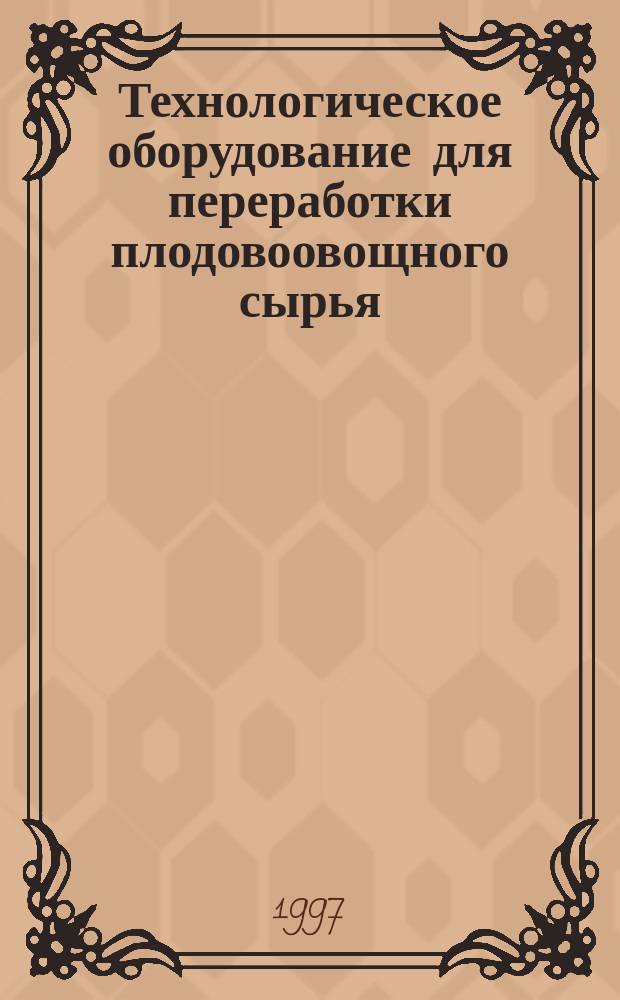 Технологическое оборудование для переработки плодовоовощного сырья : Конспект лекций по дисциплине "Технол. оборуд. для перераб. продукции растениеводства" для спец. 811500 "Механизация перераб. с.-х. продукции"