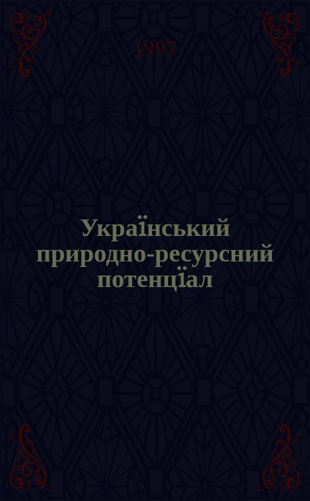 Украïнський природно-ресурсний потенцïал : Сер. оцiнк. картосхем : Навч. посiбник для студентiв геогр., екон. та екол. спец. вищ. навч. закладiв Укра ни
