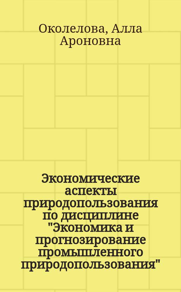 Экономические аспекты природопользования по дисциплине "Экономика и прогнозирование промышленного природопользования" : Учеб. пособие : Для студентов веч. отд-ния спец. 32.07 "Охрана окружающей среды и рацион. использ. природ. ресурсов"