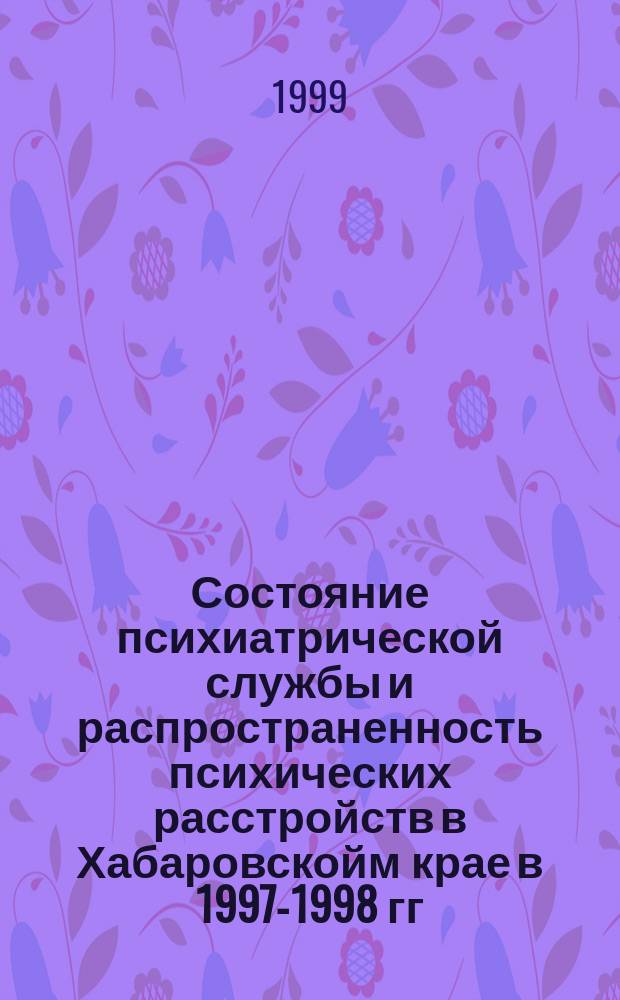 Состояние психиатрической службы и распространенность психических расстройств в Хабаровскойм крае в 1997-1998 гг.