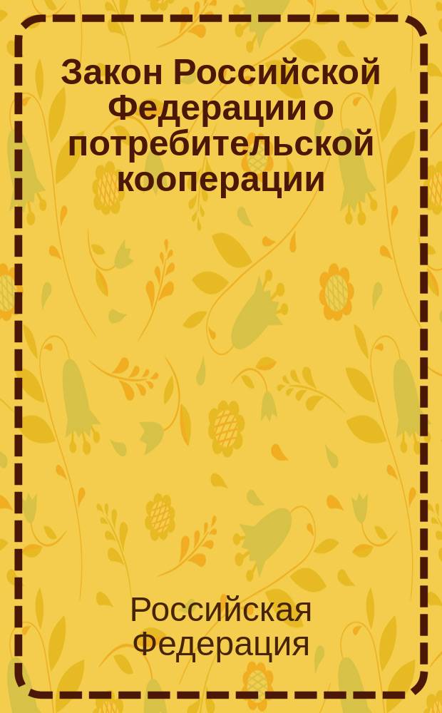 Закон Российской Федерации о потребительской кооперации (потребительских обществах, их союзах в Российской Федерации) : Офиц. текст
