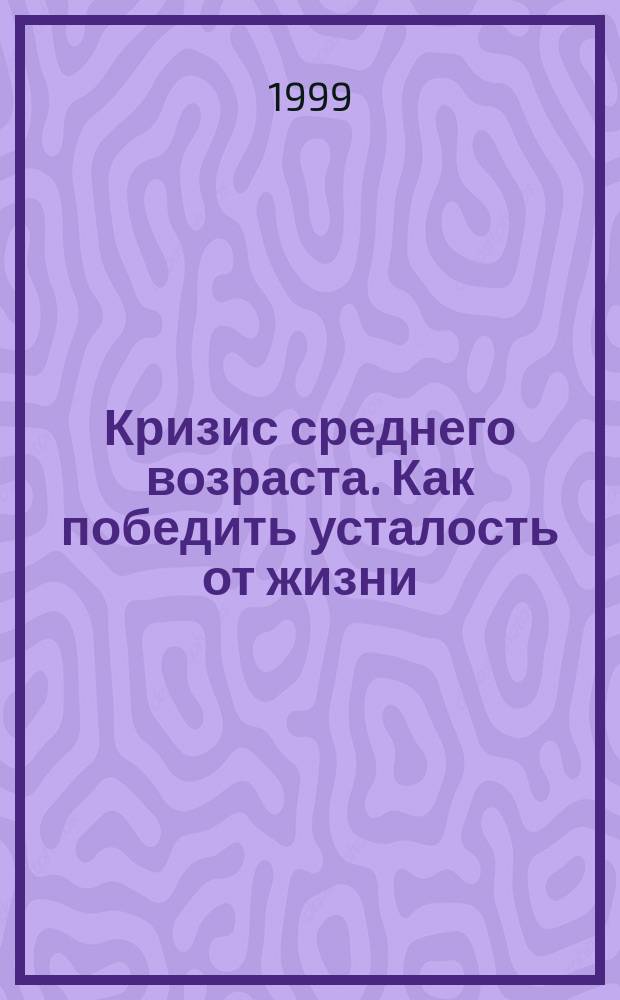 Кризис среднего возраста. Как победить усталость от жизни