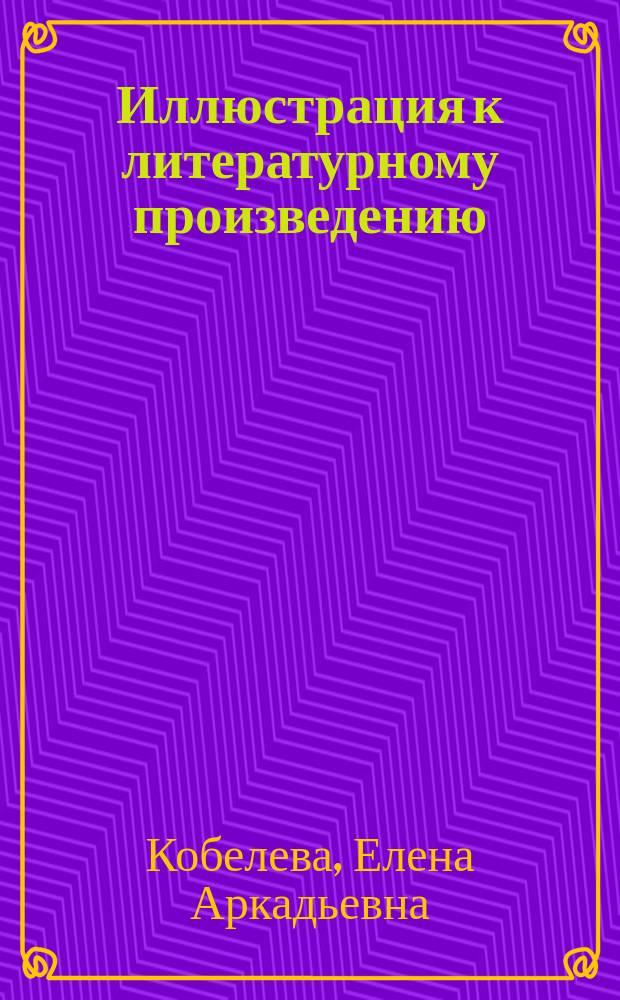 Иллюстрация к литературному произведению : Книж. ил. на уроках лит. и развития речи : Учеб.-метод. пособие для учителей-словесников, студентов-филологов и старшеклассников