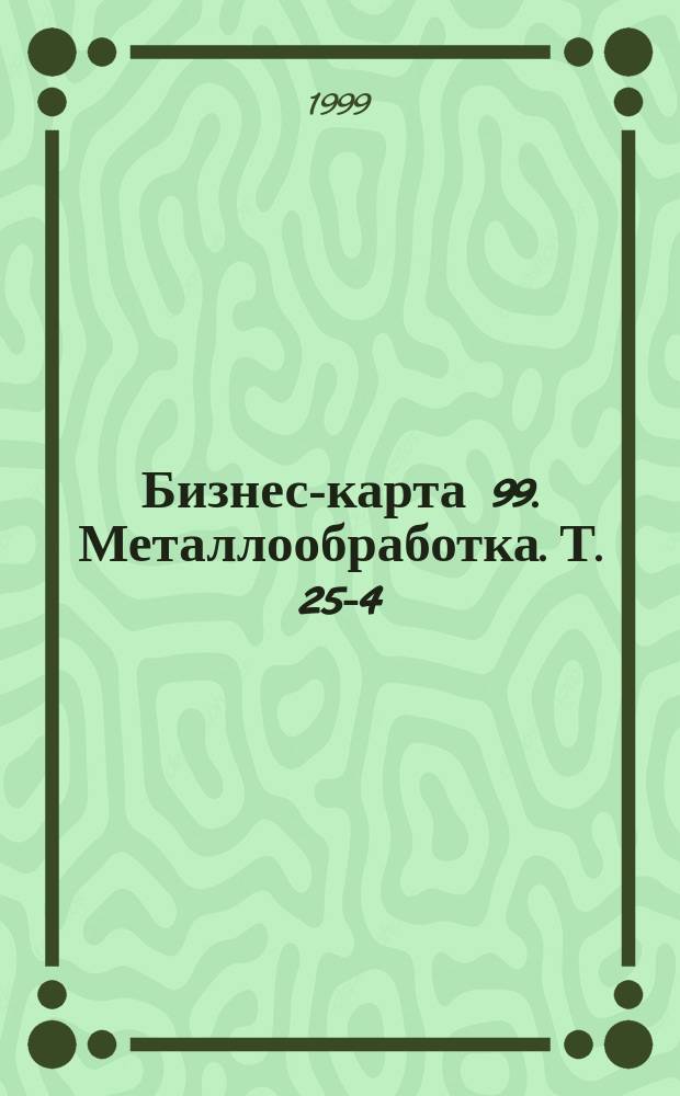 Бизнес-карта 99. Металлообработка. Т. 25-4 : Инструмент. Металлоконструкции. Металлоизделия. Сантехника. Хозтовары. Фурнитура металлическая. Тата металлическая