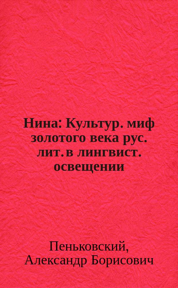 Нина : Культур. миф золотого века рус. лит. в лингвист. освещении