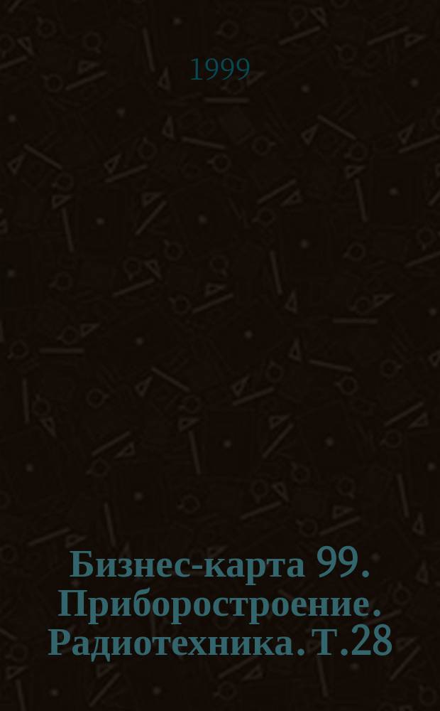 Бизнес-карта 99. Приборостроение. Радиотехника. Т.28 : Аппаратура связи. Аудио- и видеотехника. Приборы. КИПиА. Вычислительная техника. Оргтехника