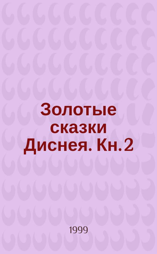 Золотые сказки Диснея. [Кн. 2] : Русалочка ; Король лев ; Леди и бродяга ; Книга джунглей ; Сказки семи гномов
