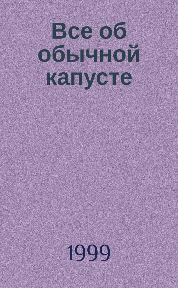 Все об обычной капусте : Рецепты, целит. свойства, косметика и уход за кожей, а также многое другое