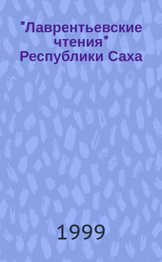 "Лаврентьевские чтения" Республики Саха (Якутия) : Науч. конф. студентов и мол. ученых РС (Я) : Тез. докл., 12-16 апр. 1999