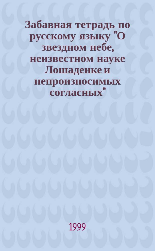 Забавная тетрадь по русскому языку "О звездном небе, неизвестном науке Лошаденке и непроизносимых согласных" : 2-3 кл