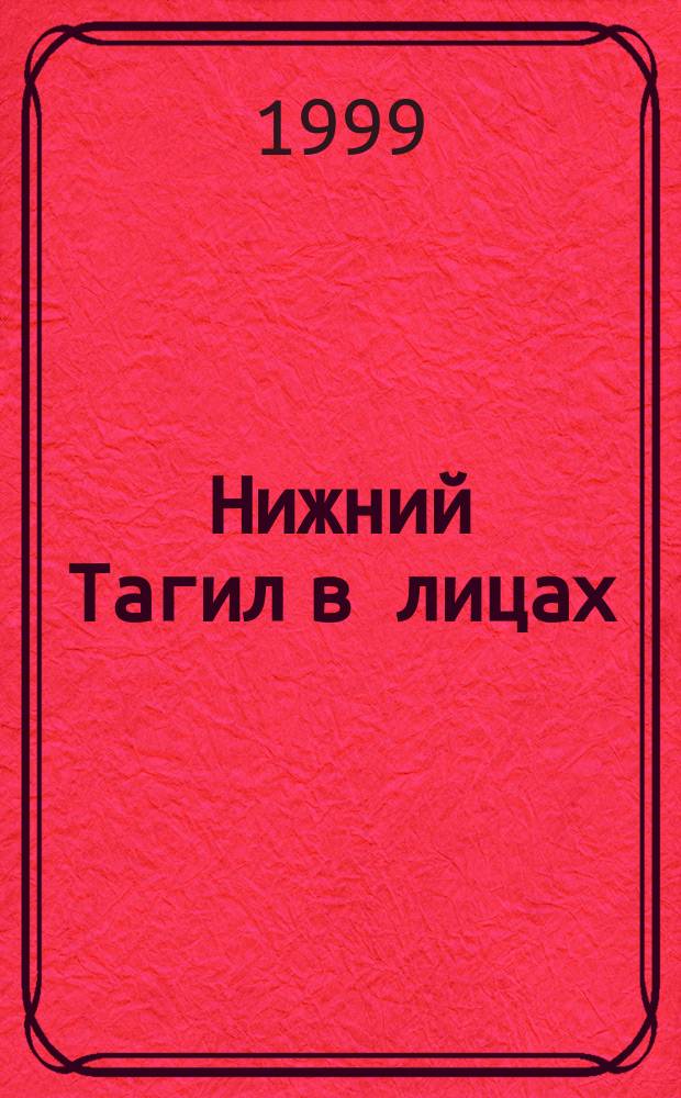 Нижний Тагил в лицах : Организаторы пр-ва, инженеры, техники XIX - начала ХХ века : Пособие по ист. краеведению : Cб. ст.