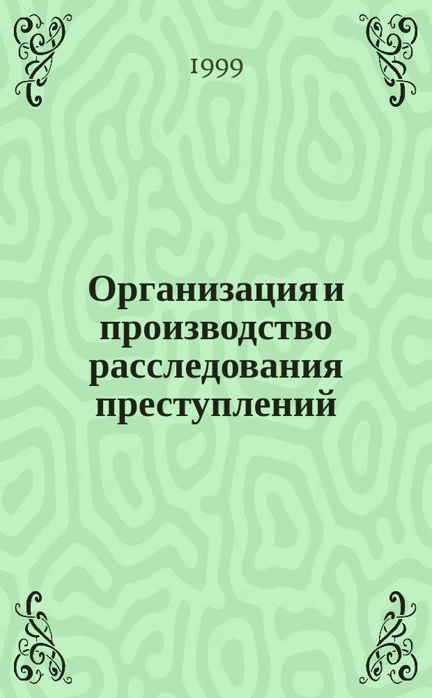 Организация и производство расследования преступлений : Следств. учения : Практикум