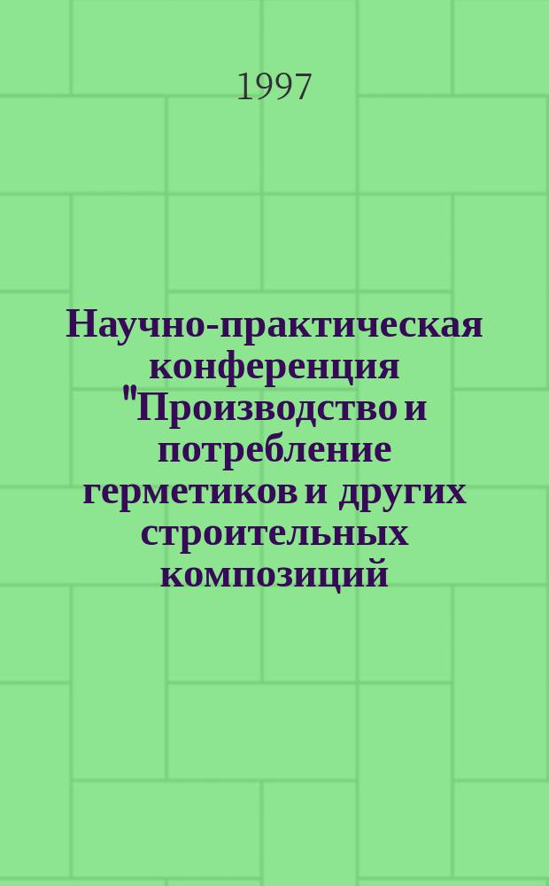 Научно-практическая конференция "Производство и потребление герметиков и других строительных композиций: состояние и перспективы" : Тр. науч.-практ. конф., 1 июля 1997 г., Казань