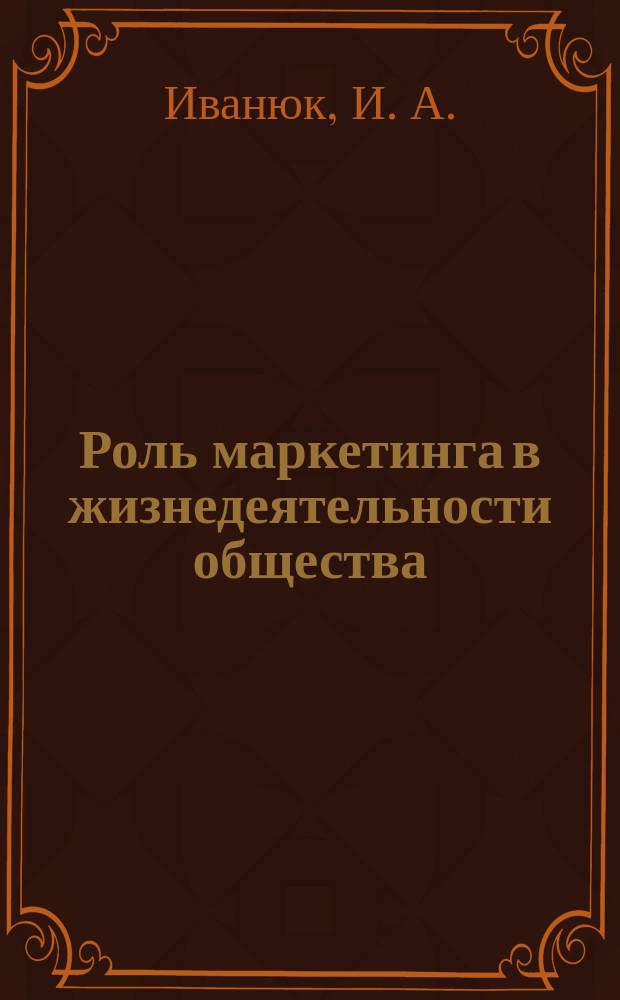 Роль маркетинга в жизнедеятельности общества : Учеб. пособие