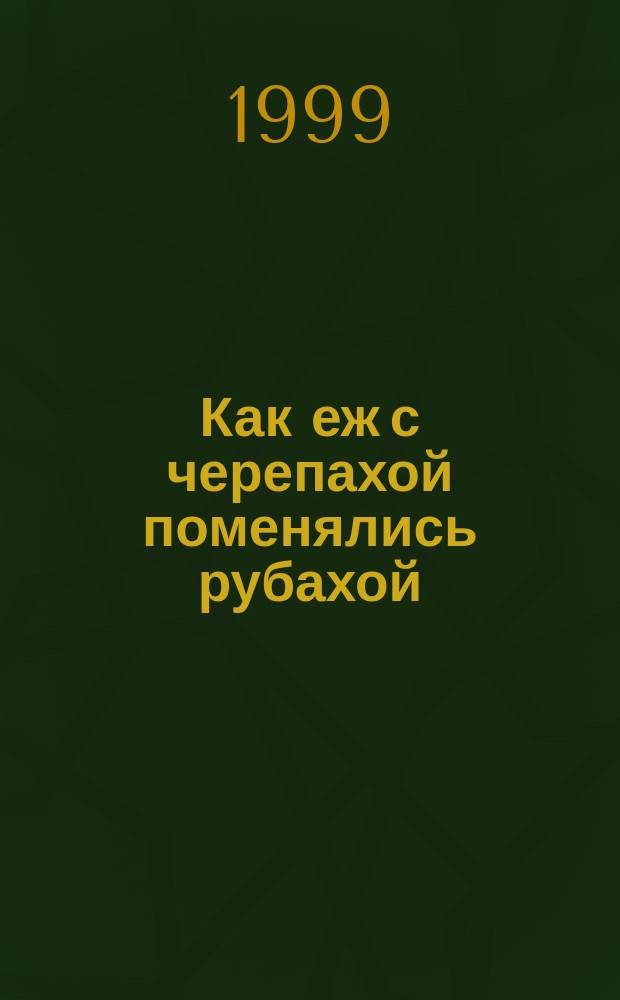 Как еж с черепахой поменялись рубахой : Для детей дошк. возраста