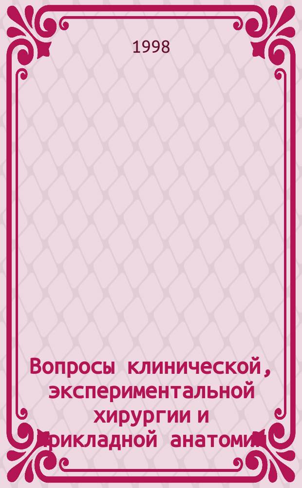 Вопросы клинической, экспериментальной хирургии и прикладной анатомии : Сб. науч. работ, посвящ. 100-летию каф. оператив. хирургии и клин. анатомии СПбГМУ им. акад. И.П. Павлова