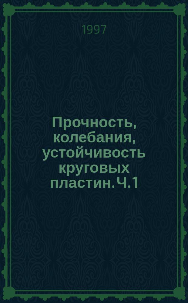 Прочность, колебания, устойчивость круговых пластин. Ч. 1