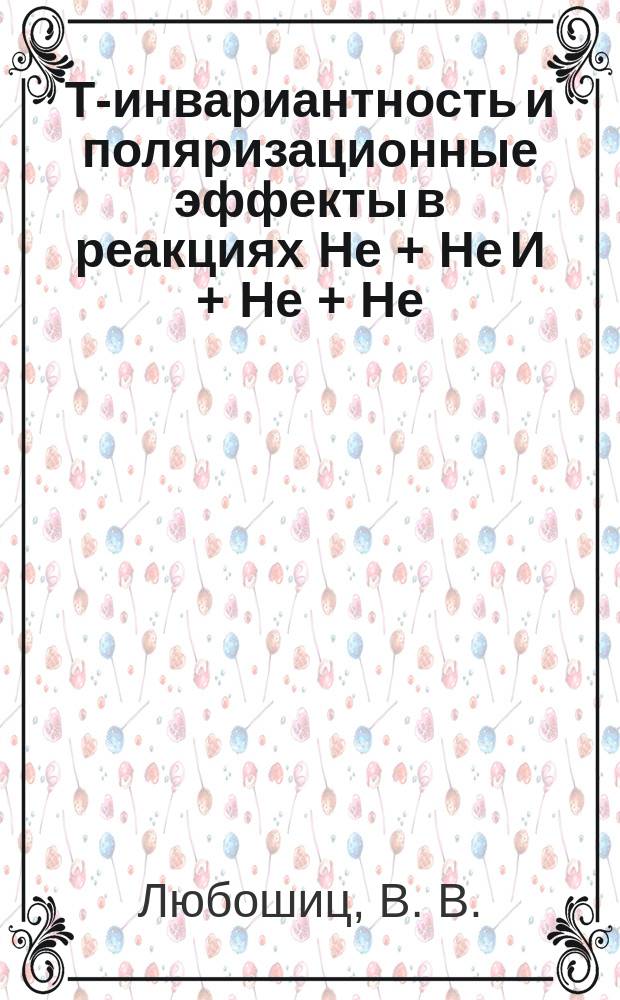 Т-инвариантность и поляризационные эффекты в реакциях Не + Не И + Не + Не