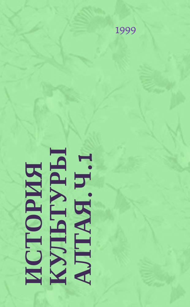 История культуры Алтая. Ч. 1 : Культура Алтая с древнейших времен до начала ХХ века