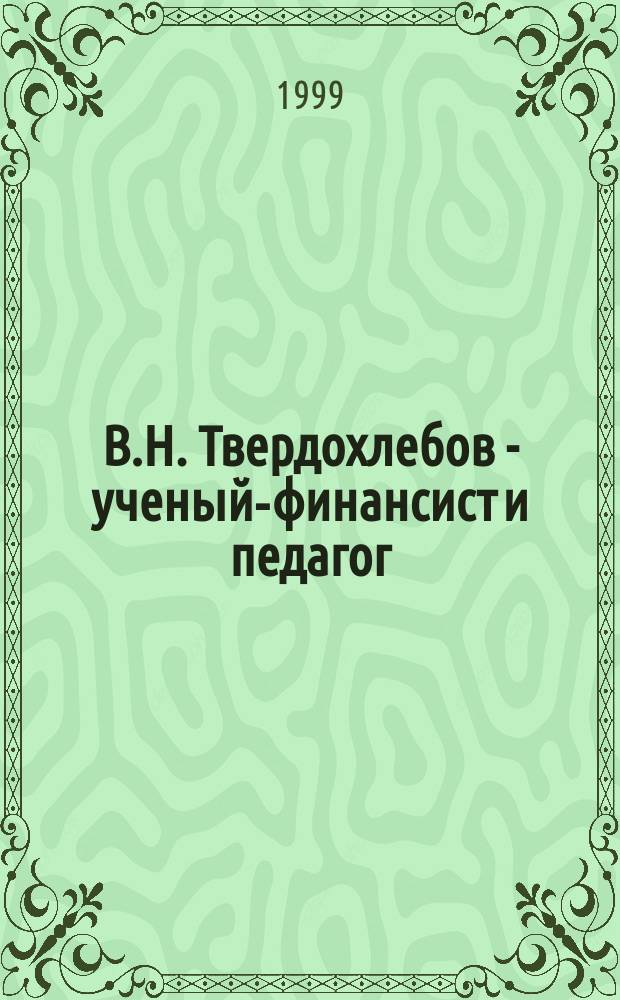 В.Н. Твердохлебов - ученый-финансист и педагог : Очерк жизни и творчества