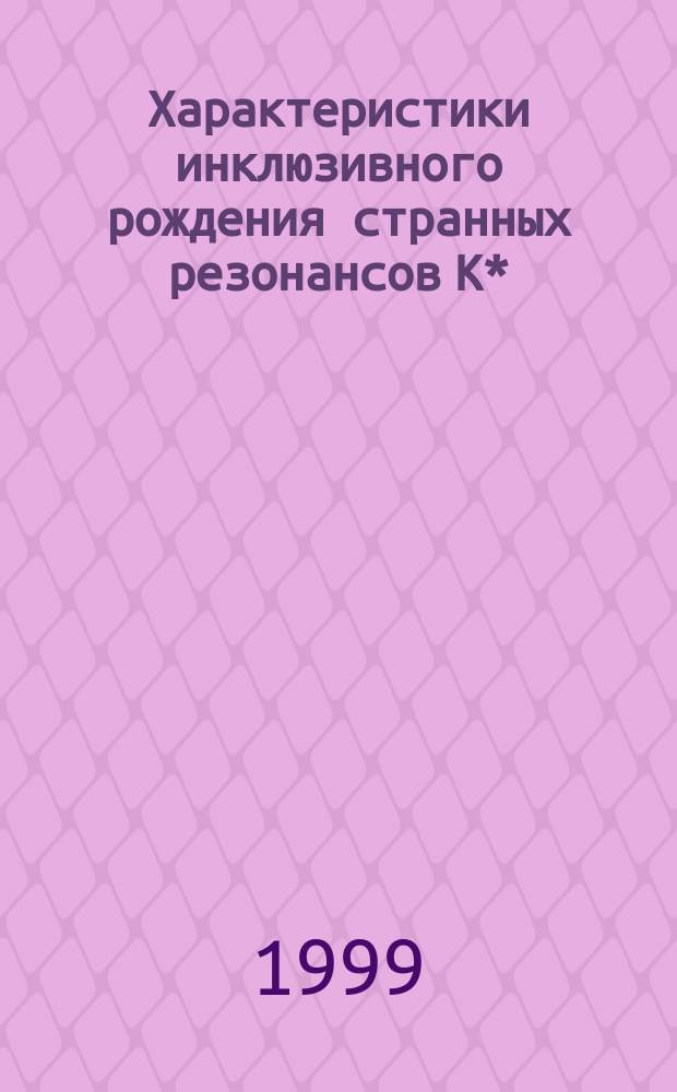 Характеристики инклюзивного рождения странных резонансов К* (892) в нейтрон-нуклонных взаимодействиях