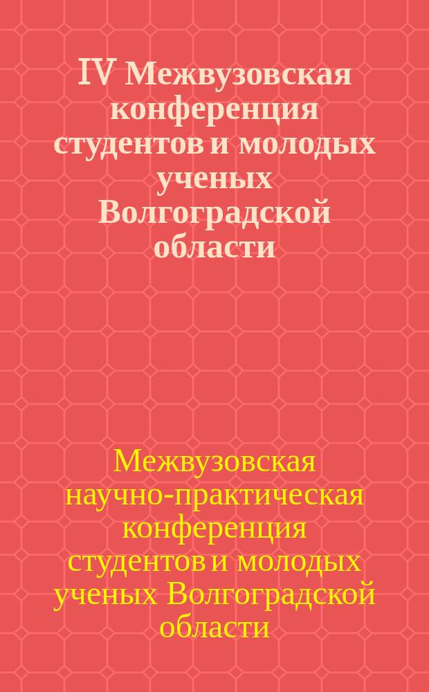 IV Межвузовская конференция студентов и молодых ученых Волгоградской области : Тез. докл. науч. конф. (ВГПУ), Волгоград, 8-11 дек. 1998 г. : По направлениям 12. "Естеств. науки, педагогика и психология", 13. "Филология"
