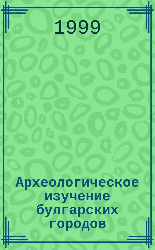 Археологическое изучение булгарских городов : Сб. ст.